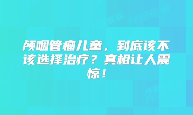 颅咽管瘤儿童，到底该不该选择治疗？真相让人震惊！