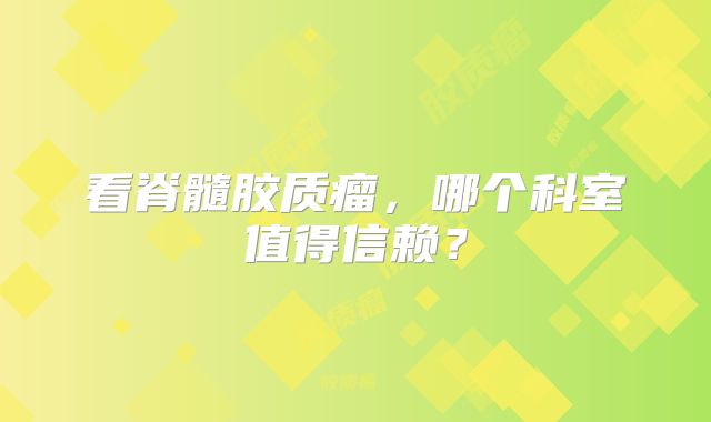 看脊髓胶质瘤，哪个科室值得信赖？