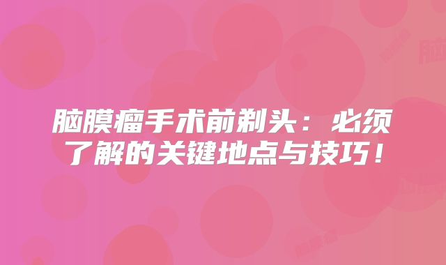 脑膜瘤手术前剃头：必须了解的关键地点与技巧！