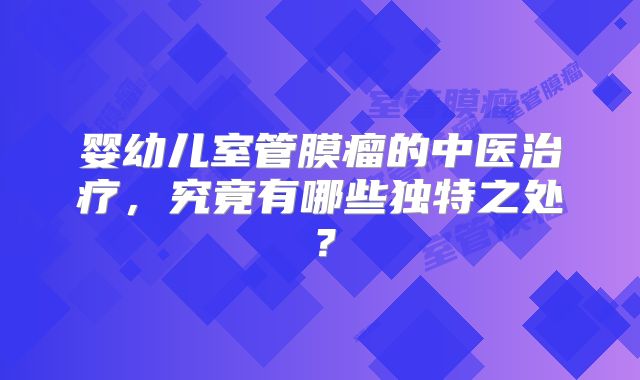 婴幼儿室管膜瘤的中医治疗，究竟有哪些独特之处？