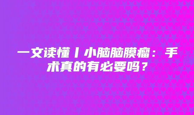 一文读懂丨小脑脑膜瘤：手术真的有必要吗？