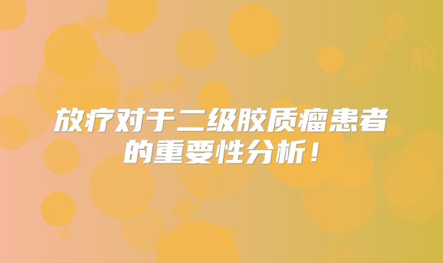 放疗对于二级胶质瘤患者的重要性分析！