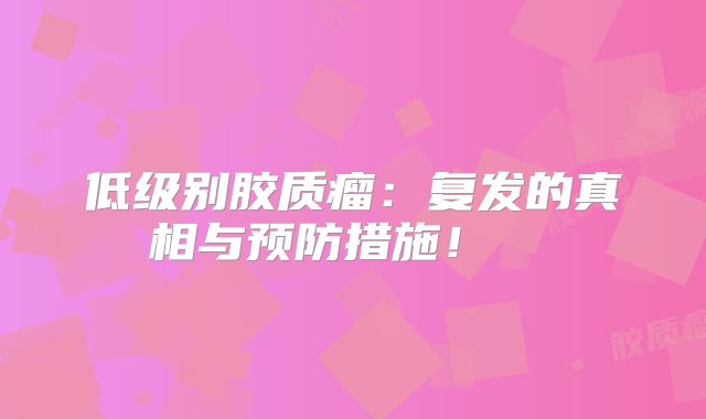 低级别胶质瘤：复发的真相与预防措施！  