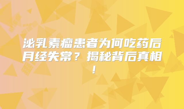 泌乳素瘤患者为何吃药后月经失常？揭秘背后真相！