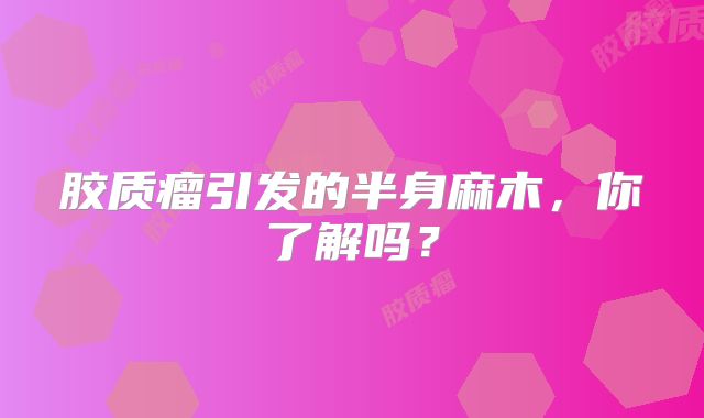 胶质瘤引发的半身麻木，你了解吗？