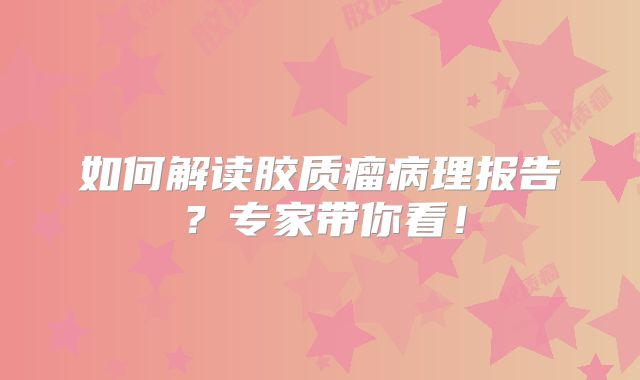如何解读胶质瘤病理报告？专家带你看！