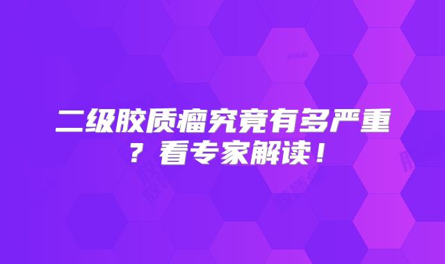 二级胶质瘤究竟有多严重？看专家解读！