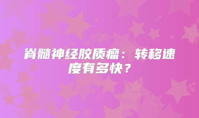 脊髓神经胶质瘤：转移速度有多快？
