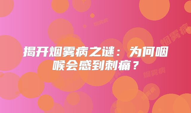 揭开烟雾病之谜：为何咽喉会感到刺痛？
