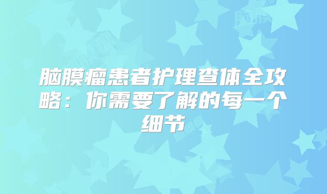 脑膜瘤患者护理查体全攻略：你需要了解的每一个细节