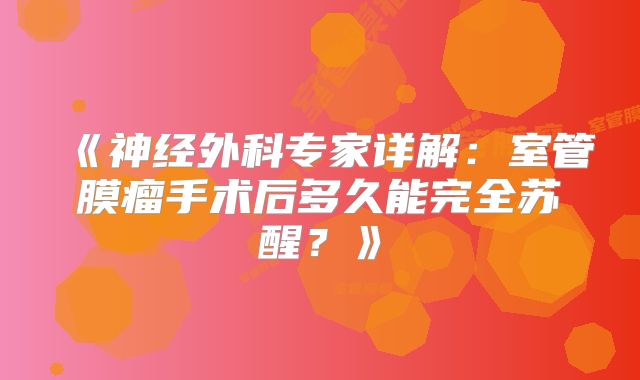 《神经外科专家详解：室管膜瘤手术后多久能完全苏醒？》