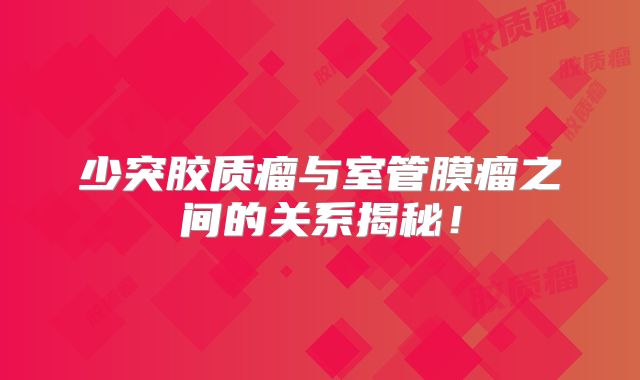 少突胶质瘤与室管膜瘤之间的关系揭秘！