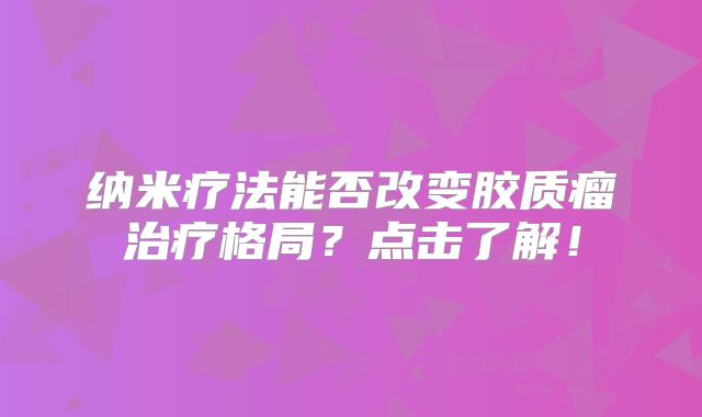 纳米疗法能否改变胶质瘤治疗格局？点击了解！