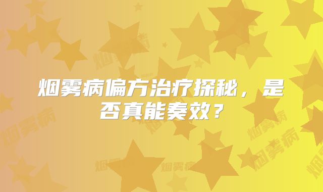 烟雾病偏方治疗探秘，是否真能奏效？
