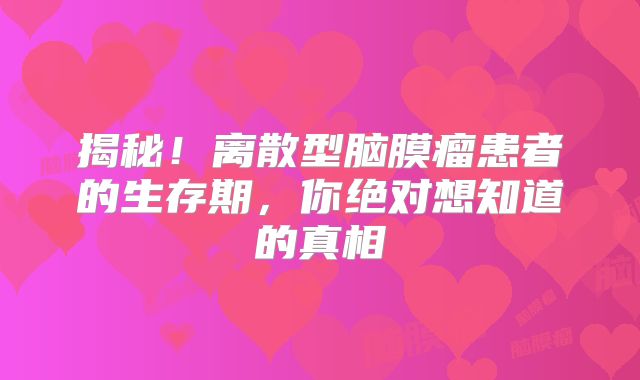 揭秘！离散型脑膜瘤患者的生存期，你绝对想知道的真相