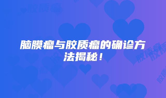脑膜瘤与胶质瘤的确诊方法揭秘！
