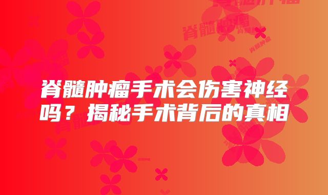 脊髓肿瘤手术会伤害神经吗？揭秘手术背后的真相
