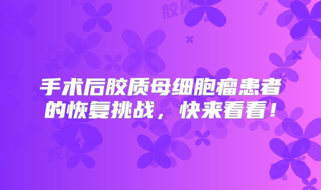 手术后胶质母细胞瘤患者的恢复挑战，快来看看！