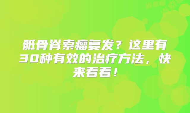 骶骨脊索瘤复发？这里有30种有效的治疗方法，快来看看！