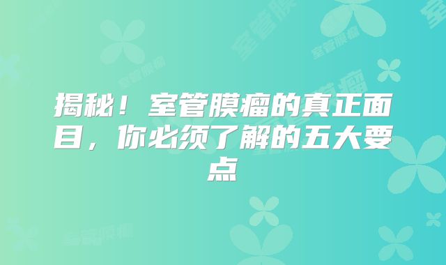 揭秘！室管膜瘤的真正面目，你必须了解的五大要点
