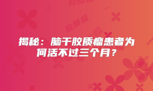 揭秘：脑干胶质瘤患者为何活不过三个月？