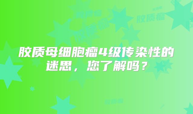 胶质母细胞瘤4级传染性的迷思，您了解吗？
