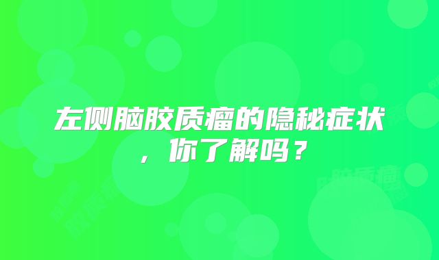 左侧脑胶质瘤的隐秘症状，你了解吗？