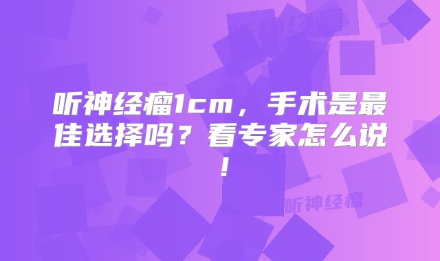 听神经瘤1cm，手术是最佳选择吗？看专家怎么说！