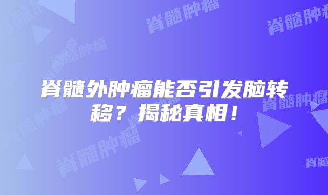 脊髓外肿瘤能否引发脑转移？揭秘真相！