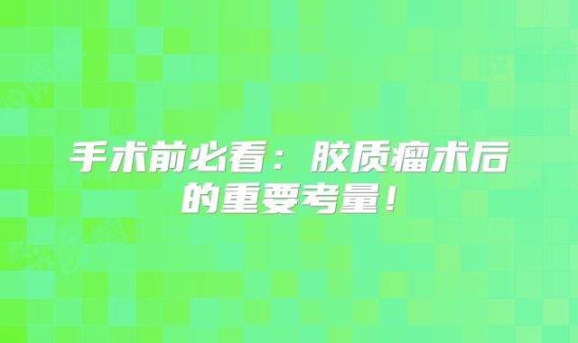 手术前必看：胶质瘤术后的重要考量！