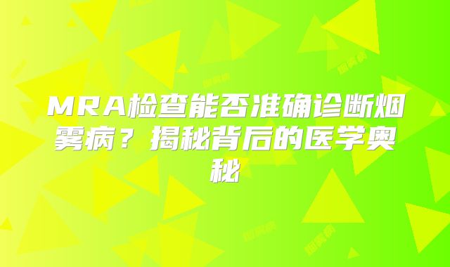 MRA检查能否准确诊断烟雾病？揭秘背后的医学奥秘