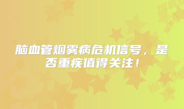 脑血管烟雾病危机信号，是否重疾值得关注！