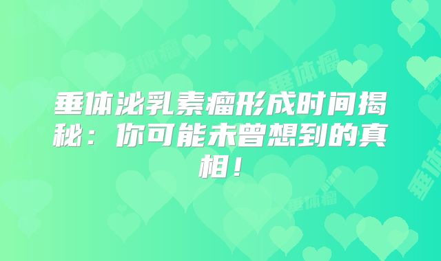 垂体泌乳素瘤形成时间揭秘：你可能未曾想到的真相！