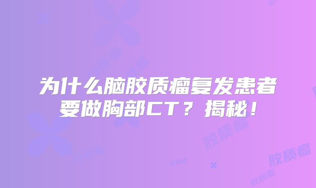 为什么脑胶质瘤复发患者要做胸部CT？揭秘！