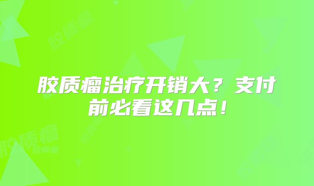 胶质瘤治疗开销大？支付前必看这几点！
