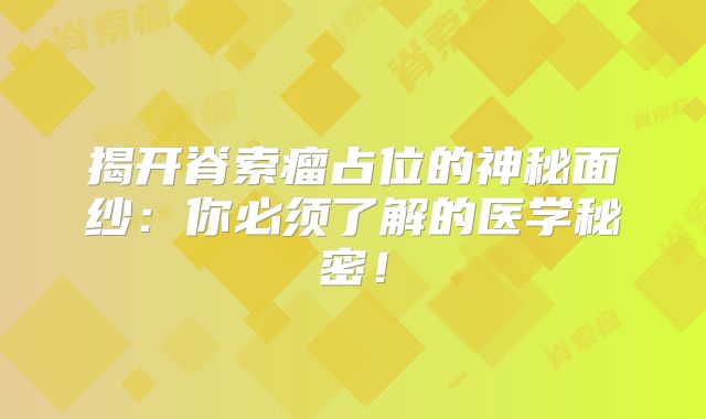 揭开脊索瘤占位的神秘面纱：你必须了解的医学秘密！