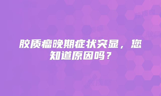 胶质瘤晚期症状突显，您知道原因吗？