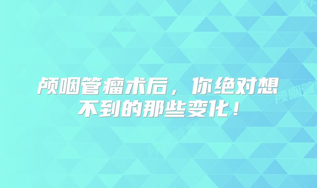颅咽管瘤术后，你绝对想不到的那些变化！