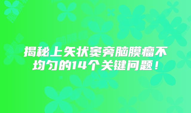 揭秘上矢状窦旁脑膜瘤不均匀的14个关键问题！