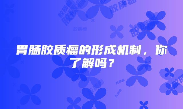 胃肠胶质瘤的形成机制，你了解吗？