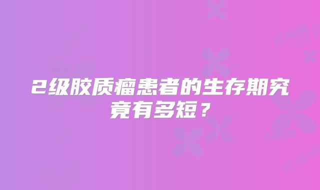 2级胶质瘤患者的生存期究竟有多短？