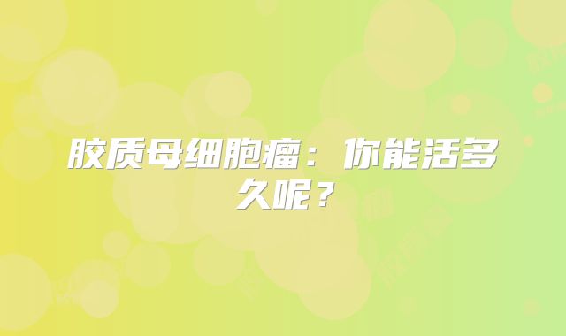 胶质母细胞瘤：你能活多久呢？
