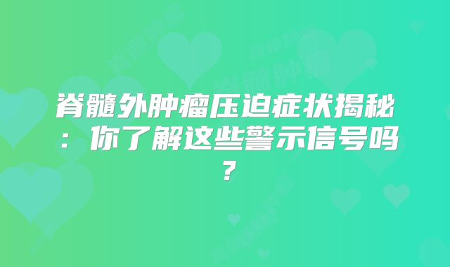 脊髓外肿瘤压迫症状揭秘：你了解这些警示信号吗？