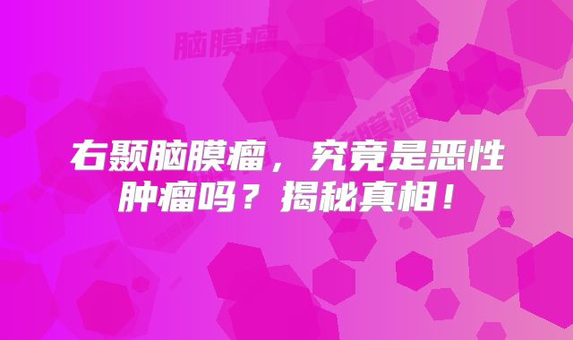 右颞脑膜瘤，究竟是恶性肿瘤吗？揭秘真相！