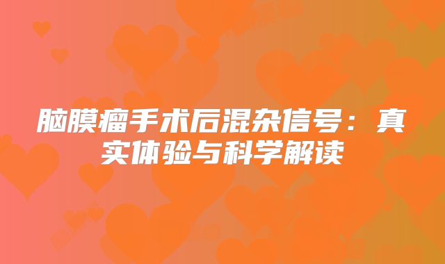 脑膜瘤手术后混杂信号：真实体验与科学解读