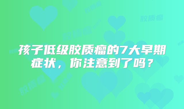 孩子低级胶质瘤的7大早期症状，你注意到了吗？