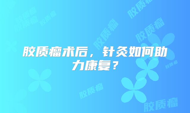 胶质瘤术后，针灸如何助力康复？