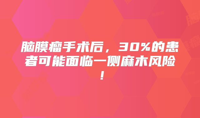 脑膜瘤手术后，30%的患者可能面临一侧麻木风险！