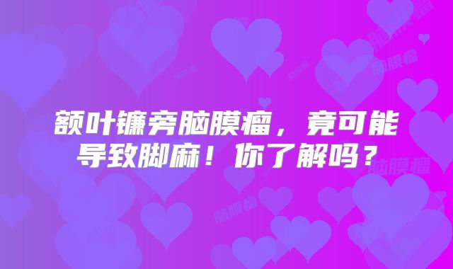 额叶镰旁脑膜瘤，竟可能导致脚麻！你了解吗？