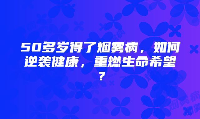 50多岁得了烟雾病，如何逆袭健康，重燃生命希望？
